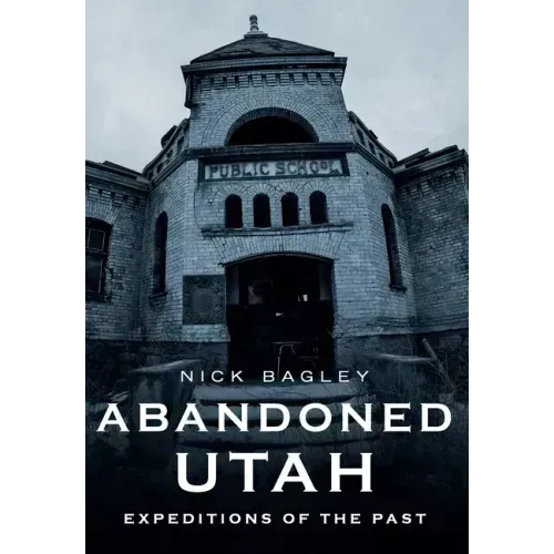 Abandoned Utah: Expeditions of the Past