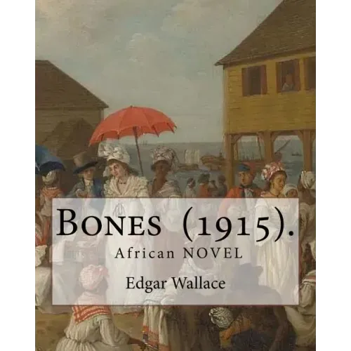 Bones (1915). By: Edgar Wallace: Bones. Being Further Adventures in Mr. Commissioner Sanders' Country