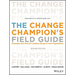 The Change Champion's Field Guide: Strategies and Tools for Leading Change in Your Organization