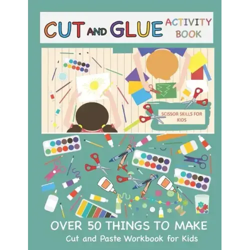 Cut and Glue Activity Book: Cut and Paste Workbook for Kids: Scissor Skills for Kids Over 50 Things to Make: Cutting and Pasting Book for Kids