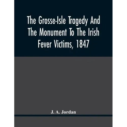 The Grosse-Isle Tragedy And The Monument To The Irish Fever Victims, 1847;; Reprinted, With Additional Information And Illustrations, From The Daily T