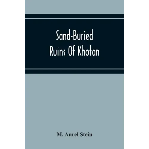 Sand-Buried Ruins Of Khotan: Personal Narrative Of A Journey Of Archaeological And Geographical Exploration In Chinese Turkestan