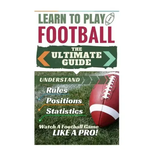 Football: Learn to Play Football: The Ultimate Guide to Understand Football Rules, Football Positions, Football Statistics and W