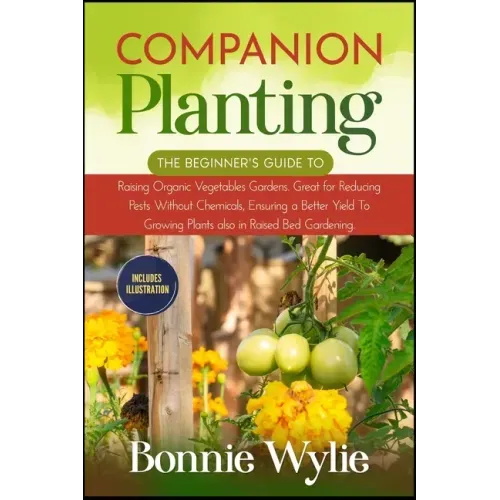 Companion Planting: The Beginner's Guide to Raising Organic Vegetables Gardens. Great for Reducing Pests Without Chemicals, Ensuring a Bet