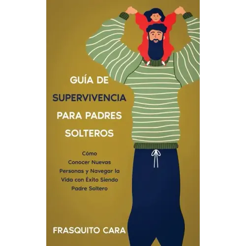 Guía de Supervivencia para Padres Solteros: Cómo Conocer Nuevas Personas y Navegar la Vida con Éxito Siendo Padre Soltero