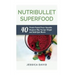 Nutribullet Superfood: 40 Protein Packed Power Smoothie Recipes To Help You Lose Weight And Build Lean Muscle