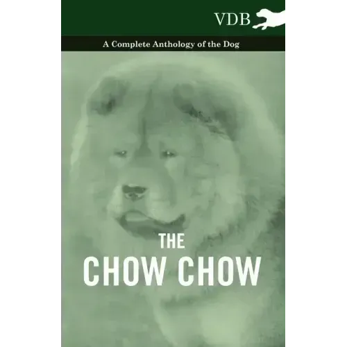 The Chow Chow - A Complete Anthology of the Dog -