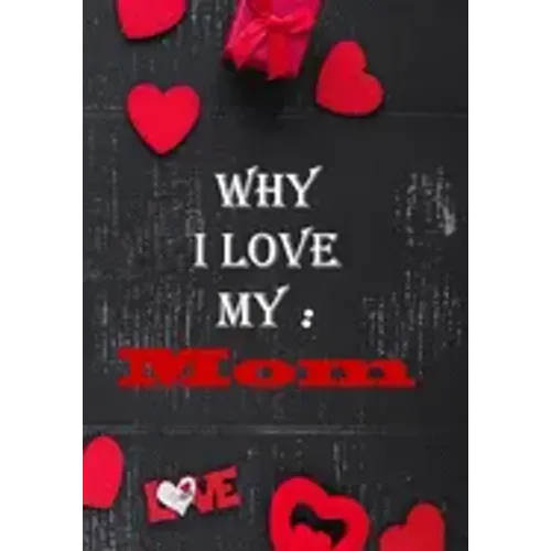 Why I Love My Mom: : Fill in the reasons why you love someone to give as a personalised gift, 50 pages, 7x10 inches