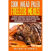 Cook Ahead Paleo Freezer Meals: A Busy Caveman's Recipe Book for Cooking Your Food Ahead of Time and Retaining Delicious Flavors