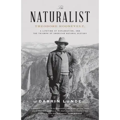 The Naturalist: Theodore Roosevelt, a Lifetime of Exploration, and the Triumph of American Natural History