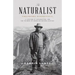 The Naturalist: Theodore Roosevelt, a Lifetime of Exploration, and the Triumph of American Natural History