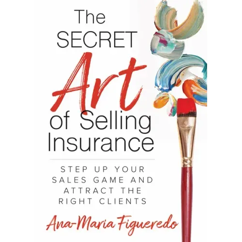 The Secret Art of Selling Insurance: Step Up Your Sales Game and Attract the Right Clients
