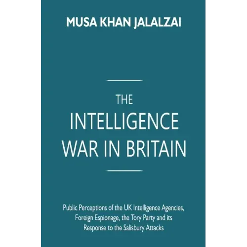 The Intelligence War in Britain: Public Perceptions of the UK Intelligence Agencies, Foreign Espionage, the Tory Party and its Response to the Salisbu