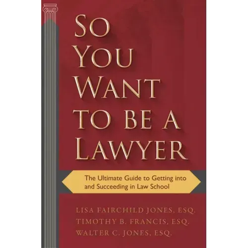 So You Want to Be a Lawyer: The Ultimate Guide to Getting Into and Succeeding in Law School
