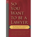 So You Want to Be a Lawyer: The Ultimate Guide to Getting Into and Succeeding in Law School