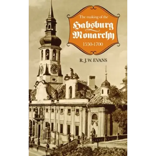The Making of the Habsburg Monarchy, 1550-1700: An Interpretation