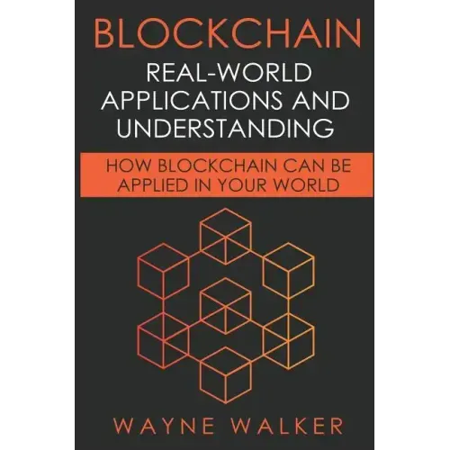 Blockchain: Real-World Applications And Understanding: How Blockchain Can Be Applied In Your World