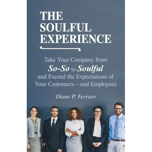The Soulful Experience: Take Your Company from So-So to Soulful and Exceed the Expectations of Your Customers-And Employees