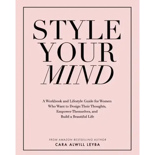 Style Your Mind: A Workbook and Lifestyle Guide For Women Who Want to Design Their Thoughts, Empower Themselves, and Build a Beautiful Life