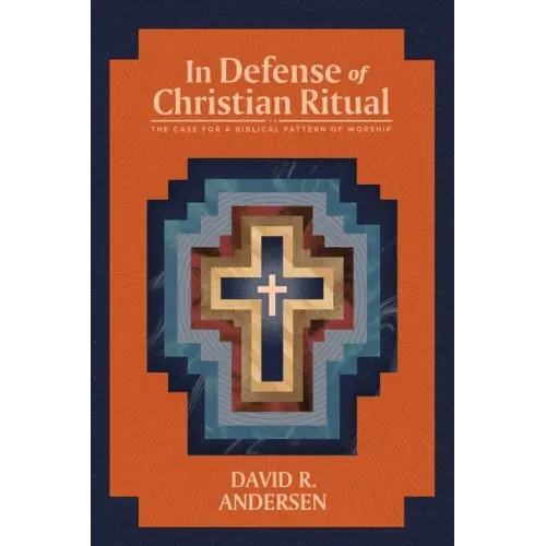 In Defense of Christian Ritual: The Case for a Biblical Pattern of Worship