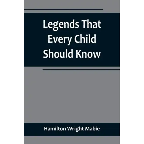 Legends That Every Child Should Know; a Selection of the Great Legends of All Times for Young People
