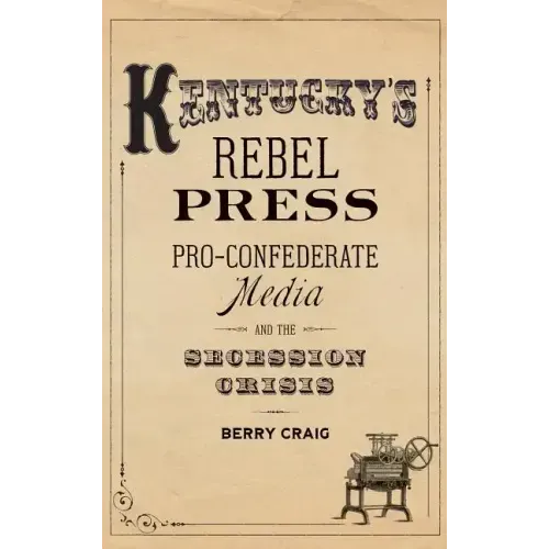 Kentucky's Rebel Press: Pro-Confederate Media and the Secession Crisis