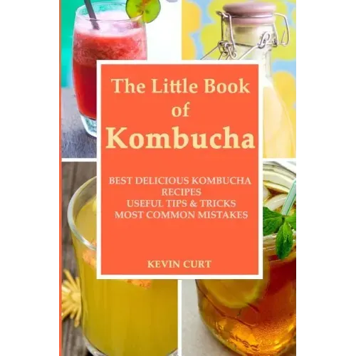 The Little Book of Kombucha: Best Delicious Kombucha Recipes, Useful Tips & Tricks, Most Common Mistakes