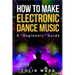 How To Make Electronic Dance Music: A Beginner's Guide