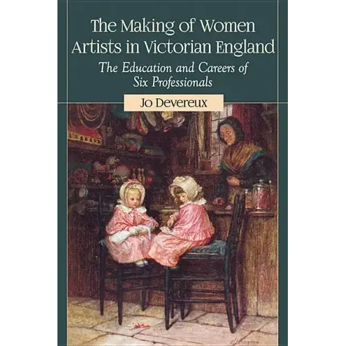 The Making of Women Artists in Victorian England: The Education and Careers of Six Professionals