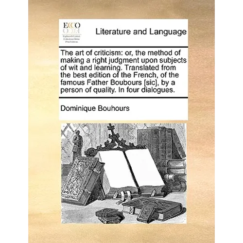 The Art of Criticism: Or, the Method of Making a Right Judgment Upon Subjects of Wit and Learning. Translated from the Best Edition of the F