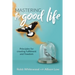 Mastering the Good Life: Principles for Creating Fulfilment and Freedom