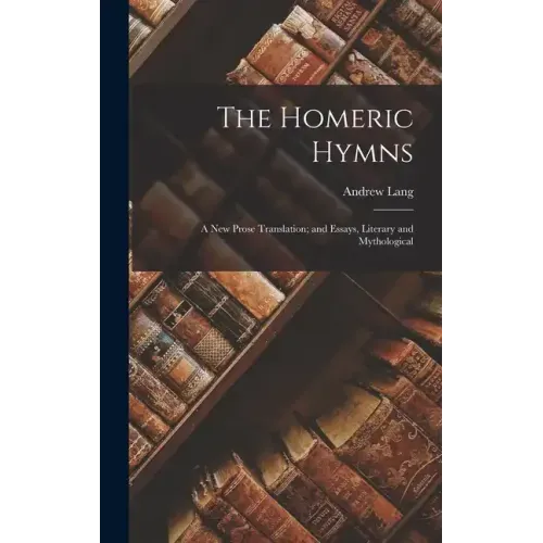 The Homeric Hymns: A New Prose Translation; and Essays, Literary and Mythological