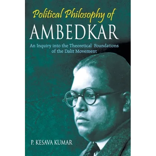 Political Philosophy of Ambedkar: An Inquiry Into the theoretical Foundations of the Dalit Movement
