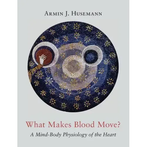 What Makes Blood Move?: A Mind-Body Physiology of the Heart