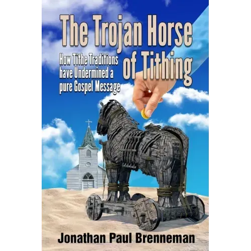 The Trojan Horse of Tithing: How Tithe Traditions Have Undermined A Pure Gospel Message