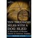 Ten Thousand Miles with a Dog Sled: A Narrative of Winter Travel in Interior Alaska