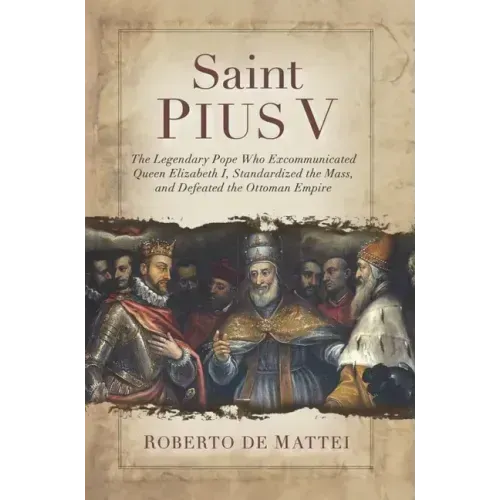Saint Pius V: The Legendary Pope Who Excommunicated Queen Elizabeth I, Standardized the Mass, and Defeated the Ottoman Empire