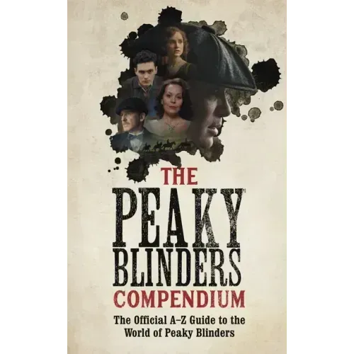 The Peaky Blinders Compendium: The Official A-Z Guide to the World of Peaky Blinders