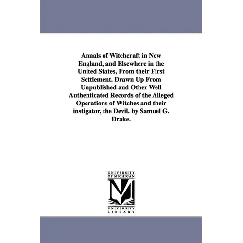 Annals of Witchcraft in New England, and Elsewhere in the United States, From their First Settlement. Drawn Up From Unpublished and Other Well Authent