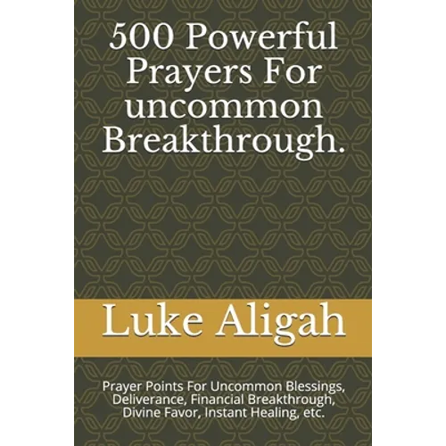 500 Powerful Prayers For uncommon Breakthrough.: Prayer Points For Uncommon Blessings, Deliverance, Financial Breakthrough, Divine Favor, Instant Heal