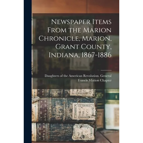 Newspaper Items From the Marion Chronicle, Marion, Grant County, Indiana, 1867-1886