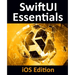 SwiftUI Essentials - iOS Edition: Learn to Develop iOS Apps Using SwiftUI, Swift 5 and Xcode 11
