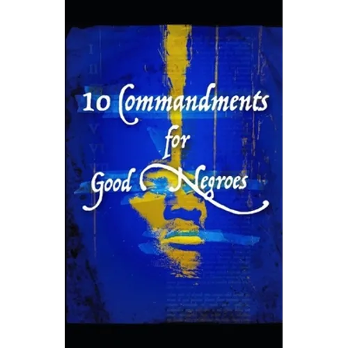 10 Commandments for Good Negroes: What You Need to Know to Be Black and Christian in America