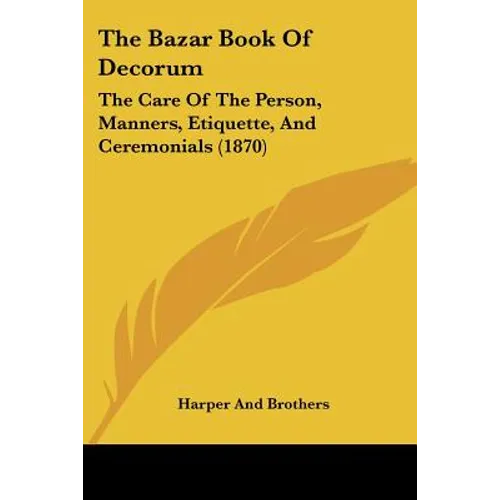 The Bazar Book Of Decorum: The Care Of The Person, Manners, Etiquette, And Ceremonials (1870)