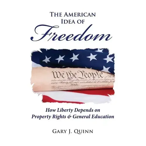 The American Idea of Freedom: How Liberty Depends on Property Rights and General Education