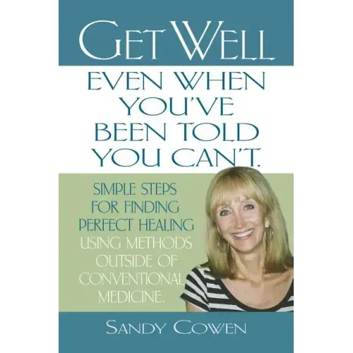 Get Well - Even When You've Been Told You Can't: Simple Steps for Finding Perfect Healing Using Methods Outside of Conventional Medicine