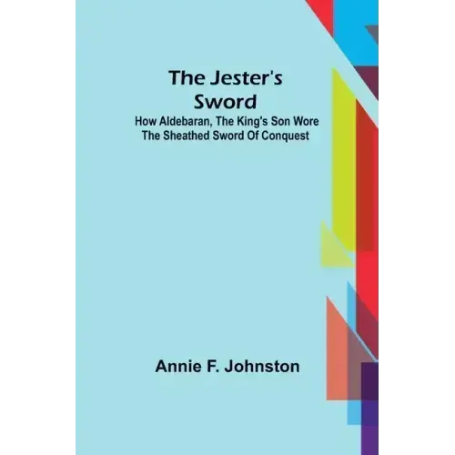 The Jester's Sword; How Aldebaran, the King's Son Wore the Sheathed Sword of Conquest