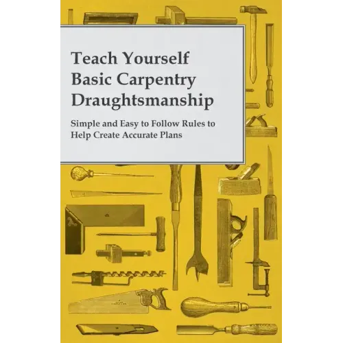 Teach Yourself Basic Carpentry Draughtsmanship - Simple and Easy to Follow Rules to Help Create Accurate Plans