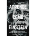Aprende Como Einstein: Secretos y técnicas para aprender cualquier cosa, desarrollar la creatividad y descubrir al Genio que hay en ti