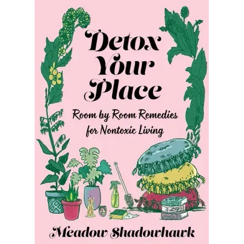 Detox Your Place: Room by Room Remedies for Nontoxic Living: Room by Room Remedies for Nontoxic Living